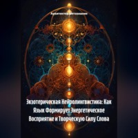 Экзотерическая Нейролингвистика: Как Язык Формирует Энергетическое Восприятие и Творческую Силу Слова