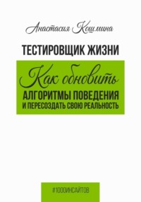 Тестировщик жизни. Как обновить алгоритмы поведения и пересоздать свою реальность