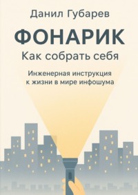 Фонарик. Как собрать себя. Инженерная инструкция к жизни в мире инфошума