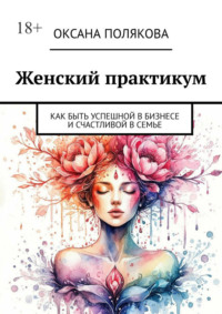 Женский практикум. Как быть успешной в бизнесе и счастливой в семье