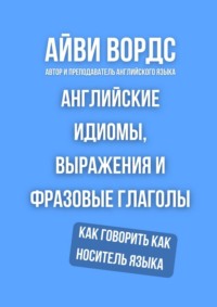 Английские идиомы, выражения и фразовые глаголы. Как говорить как носитель языка