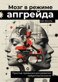 Мозг в режиме апгрейда. Простые привычки для развития нейропластичности.