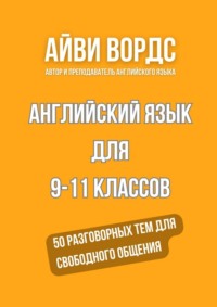 Английский язык для 9—11 классов. 50 разговорных тем для свободного общения