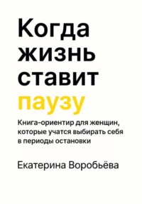 Когда жизнь ставит паузу. Книга-ориентир для женщин, которые учатся выбирать себя в периоды остановки