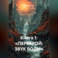 Книга 1: «ПЕРЕКРОЙ: ЗВУК ВОДЫ»