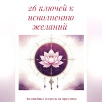 26 ключей к исполнению желаний. Волшебные секреты от практика