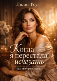 Когда я перестала исчезать: как выбирать себя.