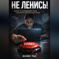 Не ленись. Почему ты откладываешь жизнь и как вернуть контроль над собой