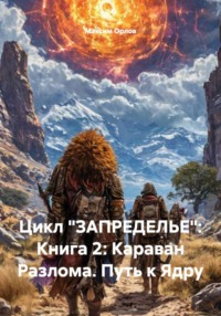 Цикл «ЗАПРЕДЕЛЬЕ»: Книга 2: Караван Разлома. Путь к Ядру
