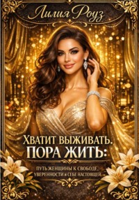Хватит выживать. пора жить: путь женщины к свободе, уверенности и себе настоящей.