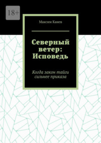 Северный ветер: Исповедь. Когда закон тайги сильнее приказа