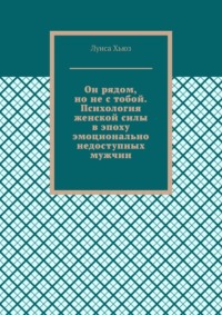 Он рядом, но не с тобой. Психология женской силы в эпоху эмоционально недоступных мужчин