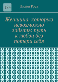 Женщина, которую невозможно забыть: путь к любви без потери себя. Как сохранить себя и построить глубокую любовь