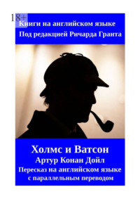 Холмс и Ватсон. Артур Конан Дойл. Пересказ на английском языке с параллельным переводом