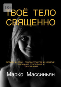 Твоё тело священно. Любовь и секс, домогательства и насилие, токсичные отношения и порнография