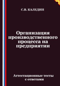 Организация производственного процесса на предприятии. Аттестационные тесты с ответами