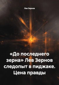 «До последнего зерна» Лев Зернов следопыт в пиджаке. Цена правды