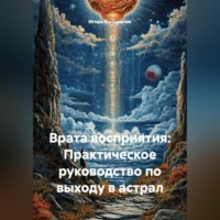 Врата восприятия: Практическое руководство по выходу в астрал