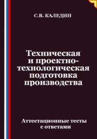 Техническая и проектно-технологическая подготовка производства. Аттестационные тесты с ответами