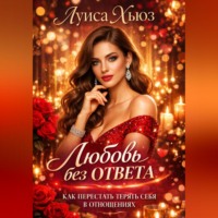 Любовь без ответа. Как перестать терять себя в отношениях