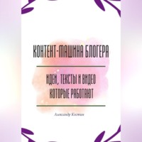 Контент-машина блогера: идеи, тексты и видео, которые работают