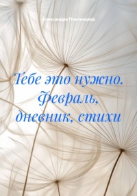 Тебе это нужно. Февраль, дневник, стихи