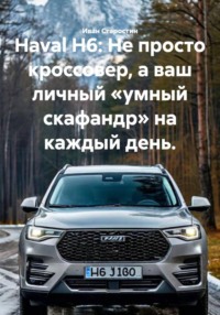 Haval H6: Не просто кроссовер, а ваш личный «умный скафандр» на каждый день.