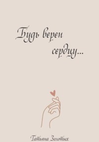 Будь верен сердцу…