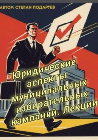 Юридические аспекты муниципальных избирательных кампаний. Лекции