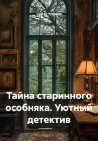 Тайна старинного особняка. Уютный детектив