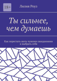 Ты сильнее, чем думаешь. Как перестать жить чужими ожиданиями и выбрать себя