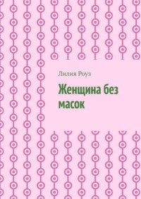 Женщина без масок. Путь к себе, свободе и внутренней силе