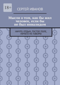 Мысли о том, как бы жил человек, если бы не был инвалидом. Ничто, отдых, пустое поле, ничего не говорю