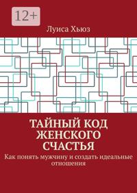Тайный код женского счастья. Как понять мужчину и создать идеальные отношения