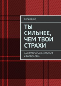 Ты сильнее, чем твои страхи. Как перестать сомневаться и выбрать себя