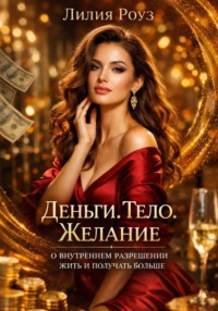Деньги. Тело. Желание: о внутреннем разрешении жить и получать больше