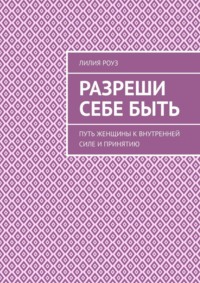 Разреши себе быть. Путь женщины к внутренней силе и принятию