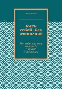 Быть собой. Без извинений. Как выйти из роли «хорошей» и стать настоящей