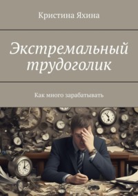 Экстремальный трудоголик. Как много зарабатывать