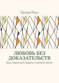 Любовь без доказательств. Как перестать ждать и начать жить