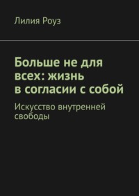 Больше не для всех: жизнь в согласии с собой. Искусство внутренней свободы