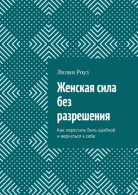 Женская сила без разрешения. Как перестать быть удобной и вернуться к себе