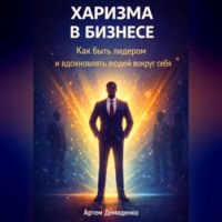 Харизма в бизнесе: Как быть лидером и вдохновлять людей вокруг себя