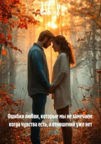 Ошибки любви, которые мы не замечаем: когда чувства есть, а отношений уже нет