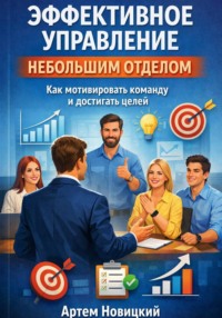 Эффективное управление небольшим отделом. Как мотивировать команду и достигать целей