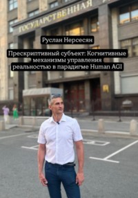 Прескриптивный субъект: Когнитивные механизмы управления реальностью в парадигме Human AGI