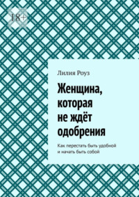 Женщина, которая не ждёт одобрения. Как перестать быть удобной и начать быть собой