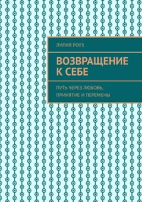 Возвращение к себе. Путь через любовь, принятие и перемены