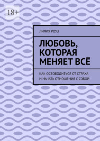 Любовь, которая меняет всё. Как освободиться от страха и начать отношения с собой
