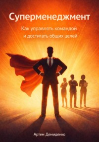 Суперменеджмент: Как управлять командой и достигать общих целей